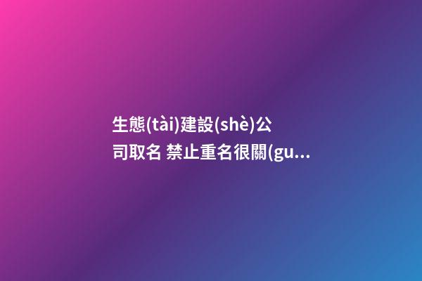 生態(tài)建設(shè)公司取名 禁止重名很關(guān)鍵-第1張-公司起名-玄機派